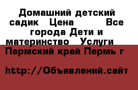 Домашний детский садик › Цена ­ 120 - Все города Дети и материнство » Услуги   . Пермский край,Пермь г.